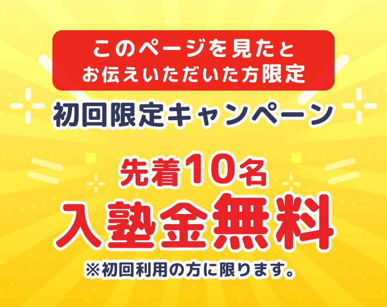 このページを見たとお伝えいただいた方限定 初回限定キャンペーン 先着10名入塾金無料 ※初回利用の方に限ります。